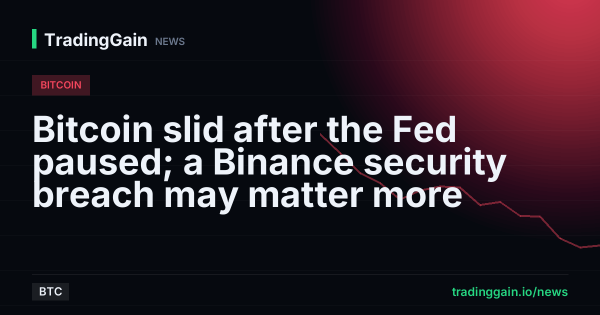 Bitcoin slid after the Fed paused; a Binance security breach may matter more