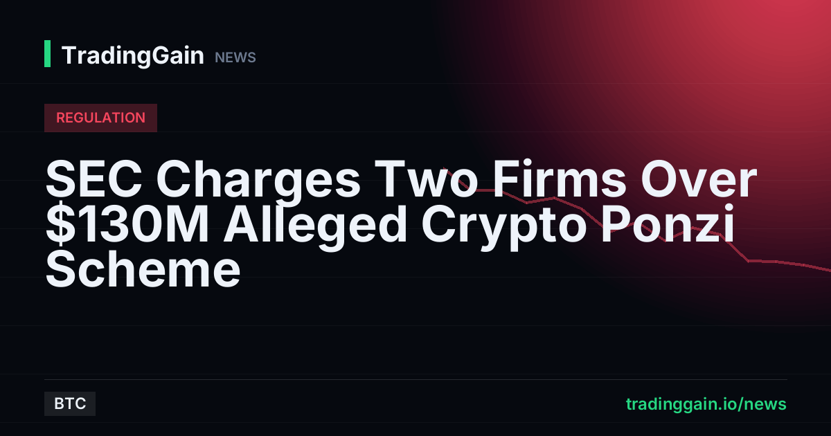 SEC Charges Two Firms Over $130M Alleged Crypto Ponzi Scheme