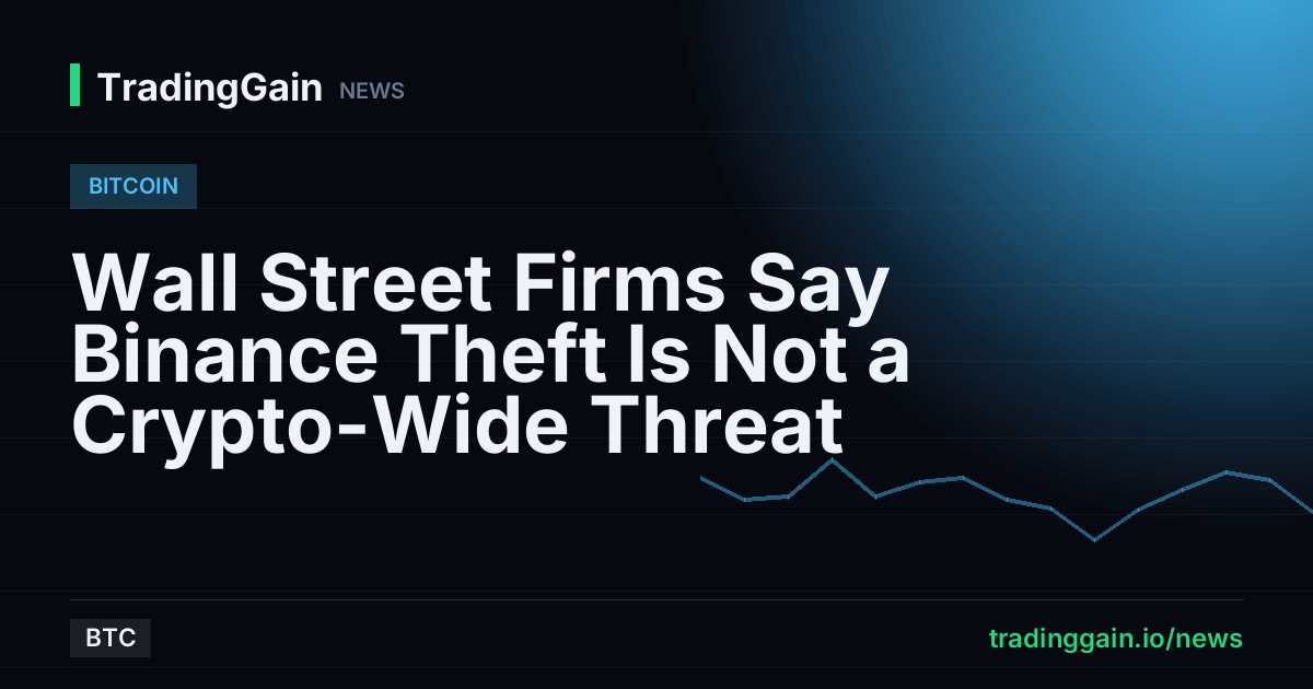 Wall Street Firms Say Binance Theft Is Not a Crypto-Wide Threat