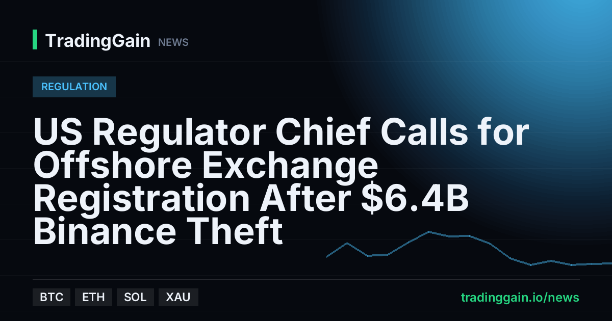 US Regulator Chief Calls for Offshore Exchange Registration After $6.4B Binance Theft