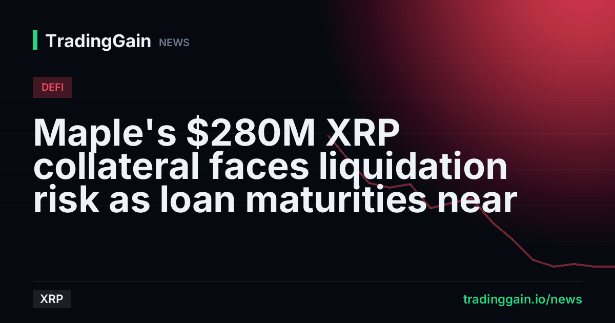 Maple's $280M XRP collateral faces liquidation risk as loan maturities near