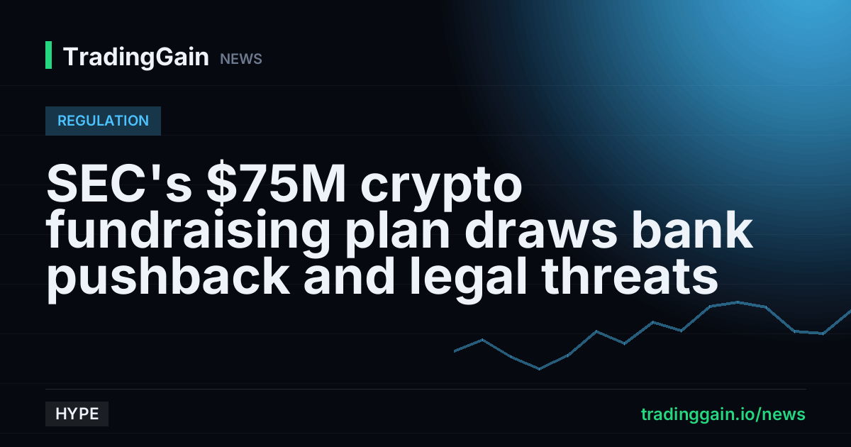SEC's $75M crypto fundraising plan draws bank pushback and legal threats