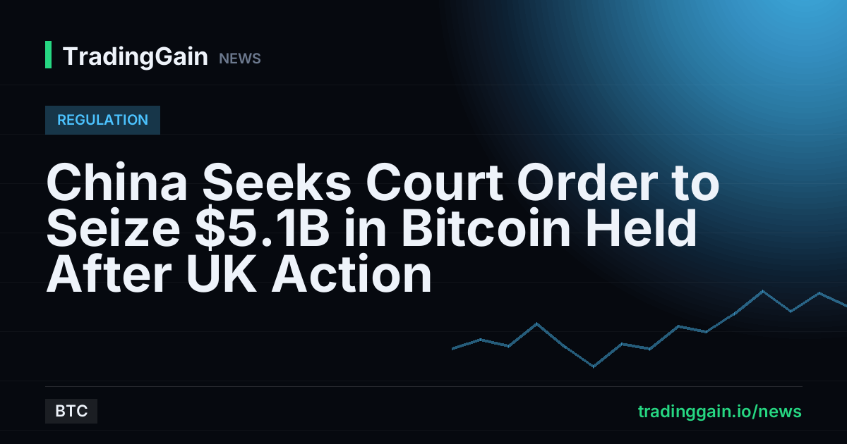 China Seeks Court Order to Seize $5.1B in Bitcoin Held After UK Action