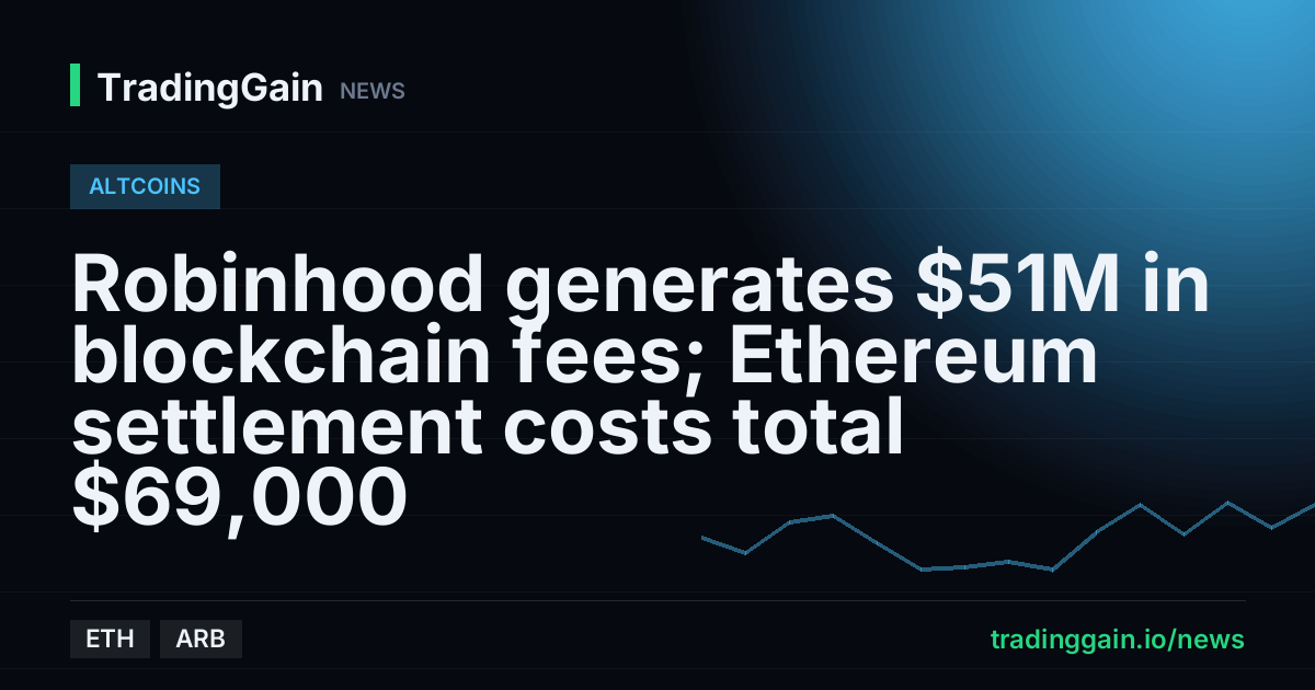 Robinhood generates $51M in blockchain fees; Ethereum settlement costs total $69,000