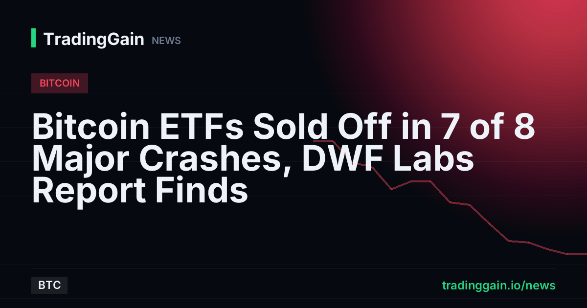 Bitcoin ETFs Sold Off in 7 of 8 Major Crashes, DWF Labs Report Finds