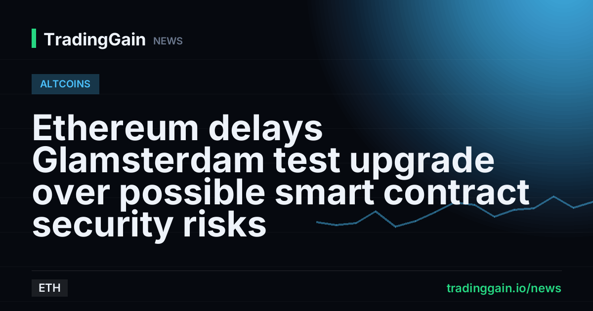 Ethereum delays Glamsterdam test upgrade over possible smart contract security risks