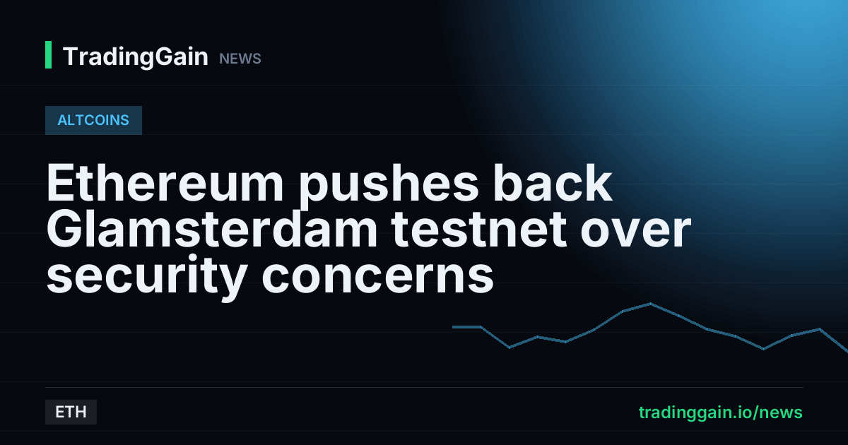 Ethereum pushes back Glamsterdam testnet over security concerns
