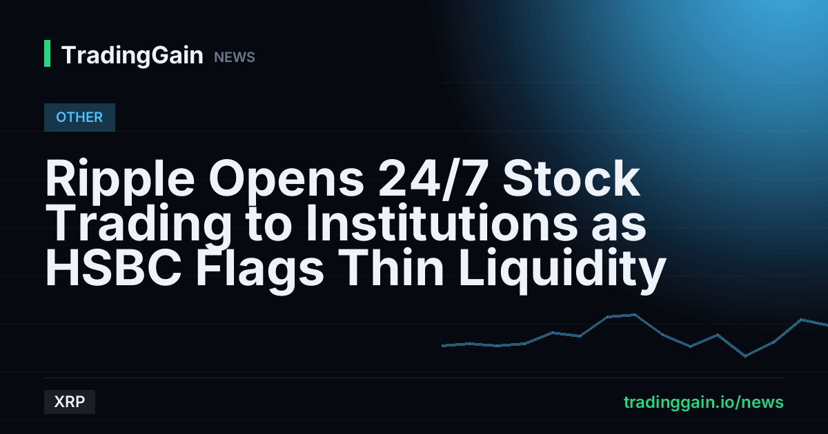 Ripple Opens 24/7 Stock Trading to Institutions as HSBC Flags Thin Liquidity