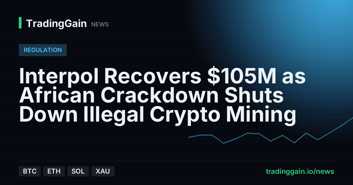 Interpol Recovers $105M as African Crackdown Shuts Down Illegal Crypto Mining