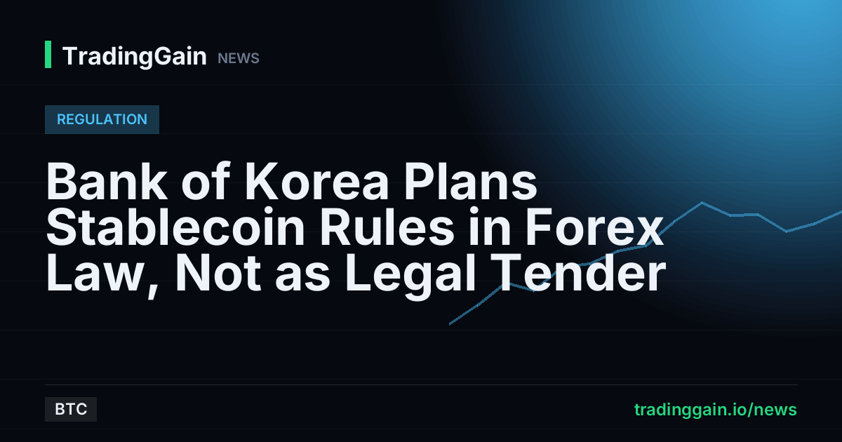 Bank of Korea Plans Stablecoin Rules in Forex Law, Not as Legal Tender