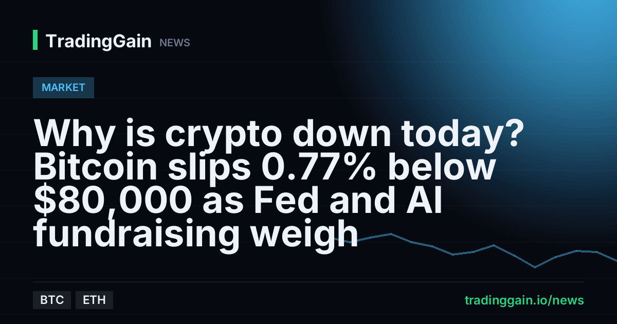 Why is crypto down today? Bitcoin slips 0.77% below $80,000 as Fed and AI fundraising weigh