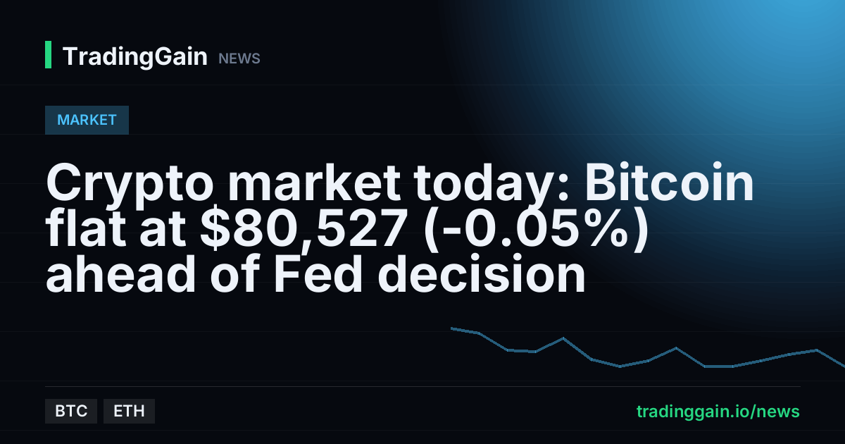 Crypto market today: Bitcoin flat at $80,527 (-0.05%) ahead of Fed decision