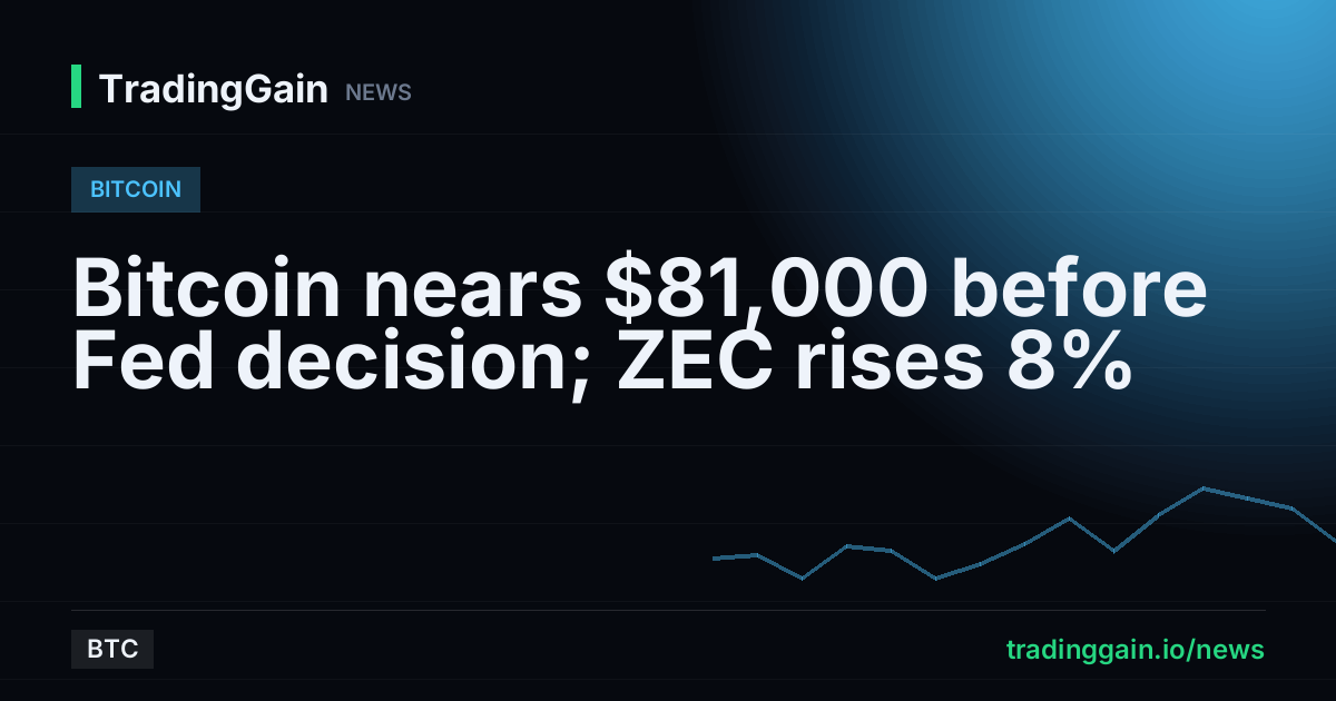 Bitcoin nears $81,000 before Fed decision; ZEC rises 8%
