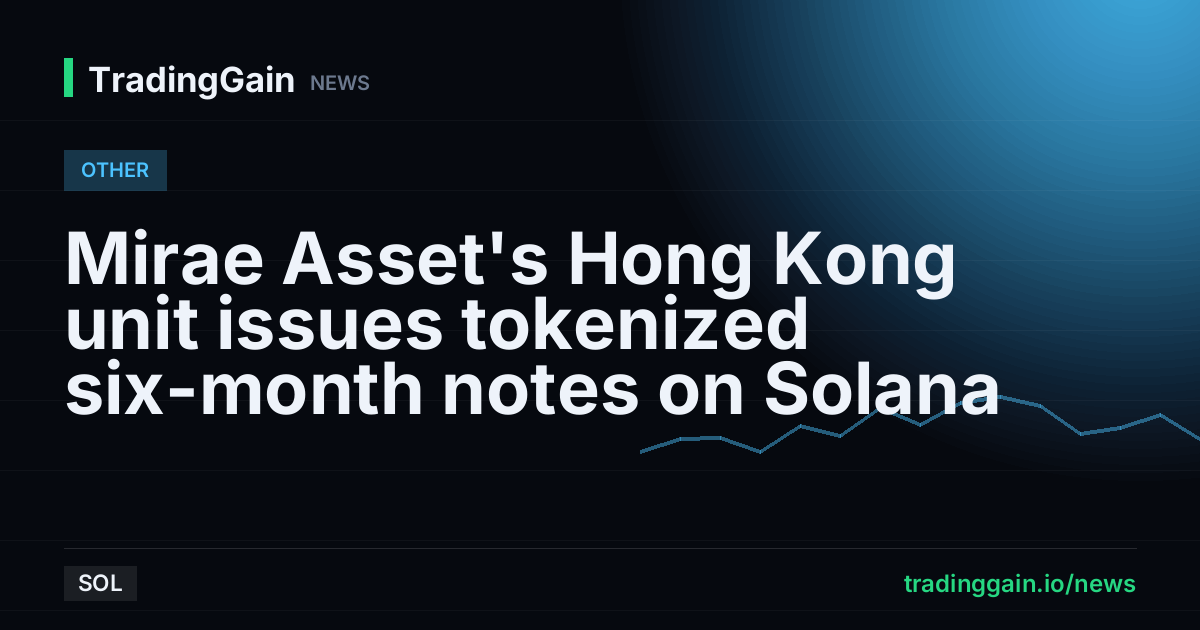 Mirae Asset's Hong Kong unit issues tokenized six-month notes on Solana