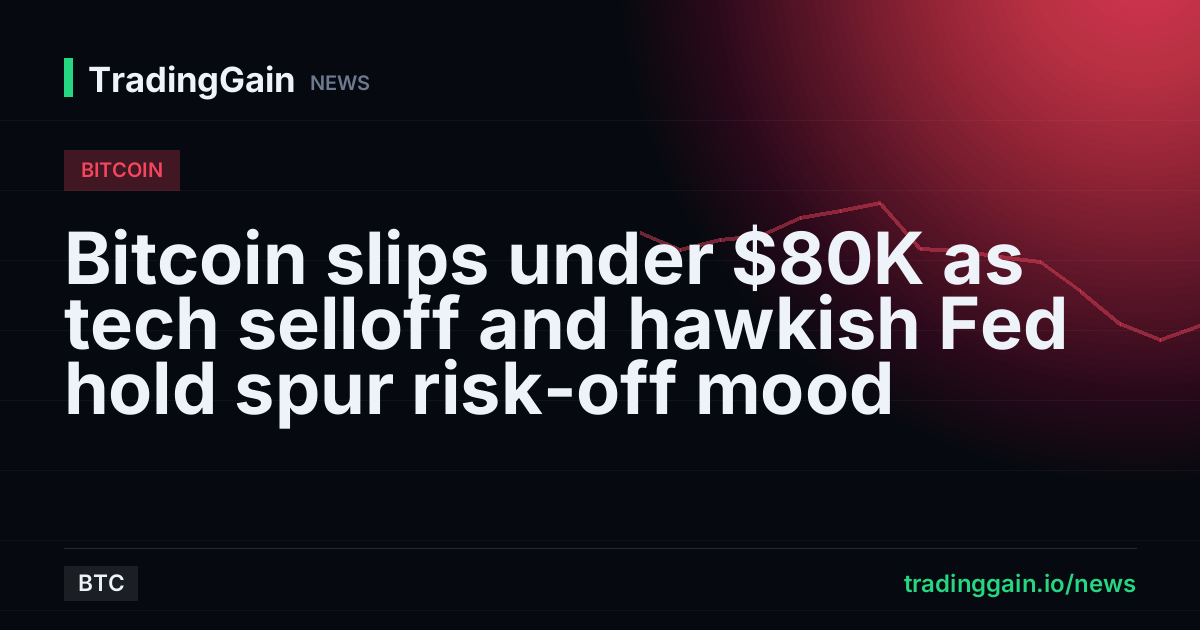 Bitcoin slips under $80K as tech selloff and hawkish Fed hold spur risk-off mood