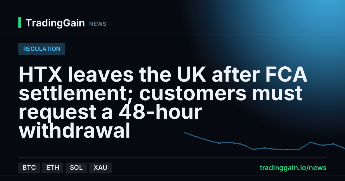 HTX leaves the UK after FCA settlement; customers must request a 48-hour withdrawal