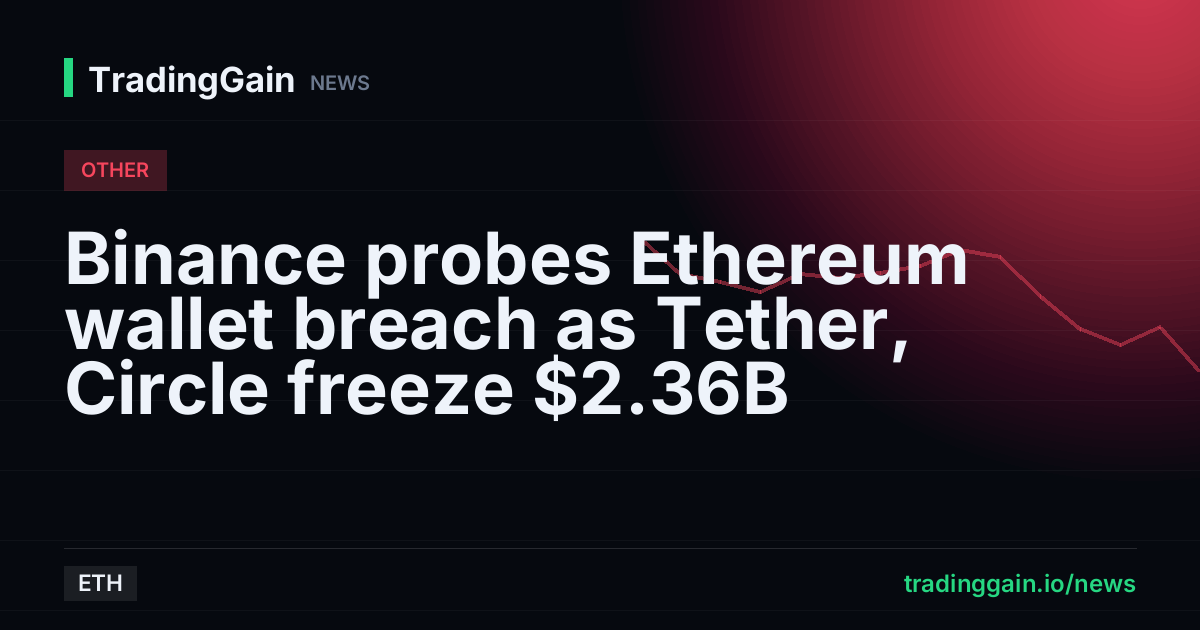 Binance probes Ethereum wallet breach as Tether, Circle freeze $2.36B