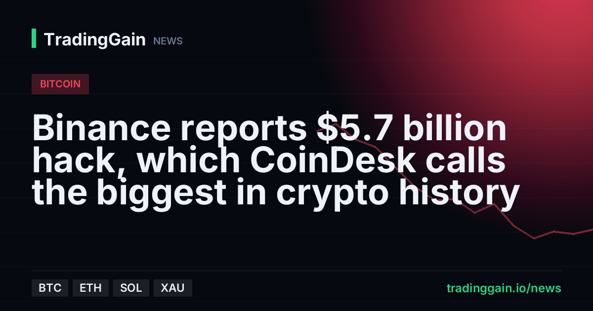 Binance reports $5.7 billion hack, which CoinDesk calls the biggest in crypto history