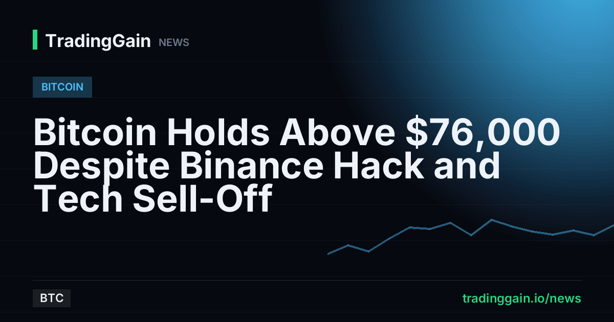 Bitcoin Holds Above $76,000 Despite Binance Hack and Tech Sell-Off